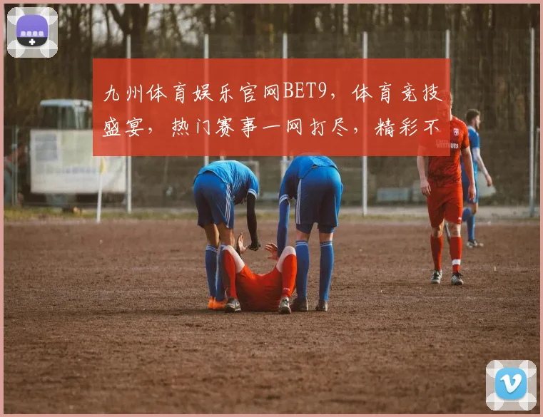 九州体育娱乐官网BET9，体育竞技盛宴，热门赛事一网打尽，精彩不断