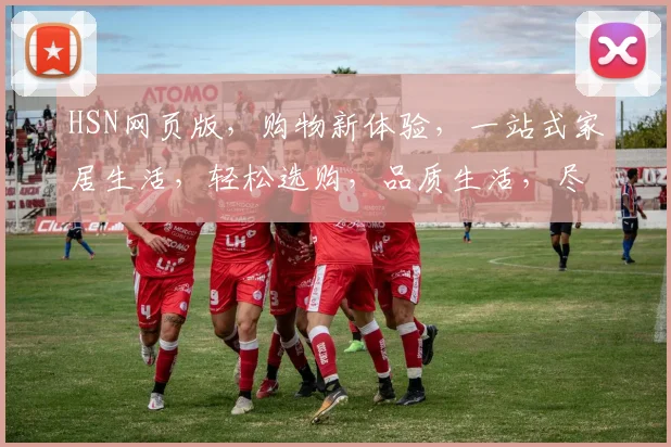 HSN网页版，购物新体验，一站式家居生活，轻松选购，品质生活，尽在掌握。