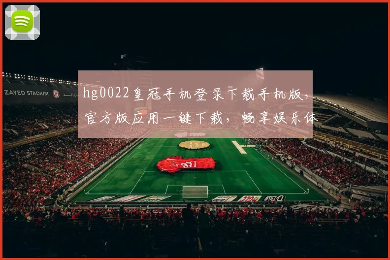 hg0022皇冠手机登录下载手机版，官方版应用一键下载，畅享娱乐体验，安全可靠两不误，不容错过