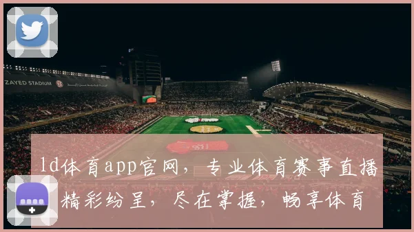 ld体育app官网，专业体育赛事直播，精彩纷呈，尽在掌握，畅享体育盛宴