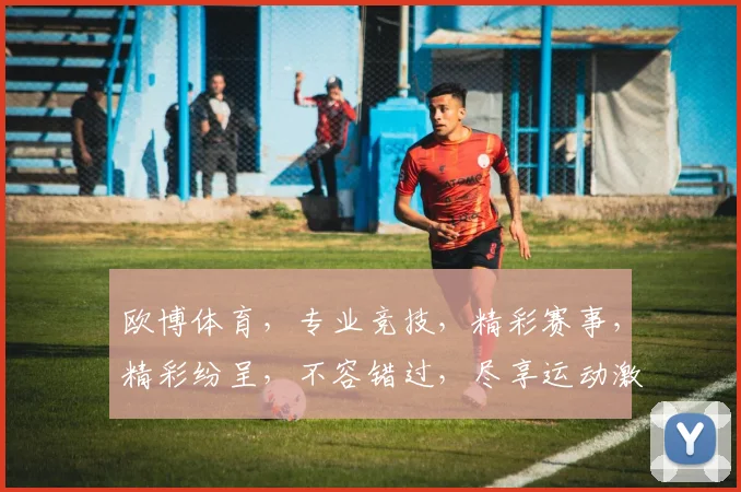 欧博体育，专业竞技，精彩赛事，精彩纷呈，不容错过，尽享运动激情