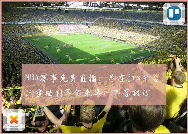 NBA赛事免费直播，尽在jrs平台，三重福利等你来享，不容错过