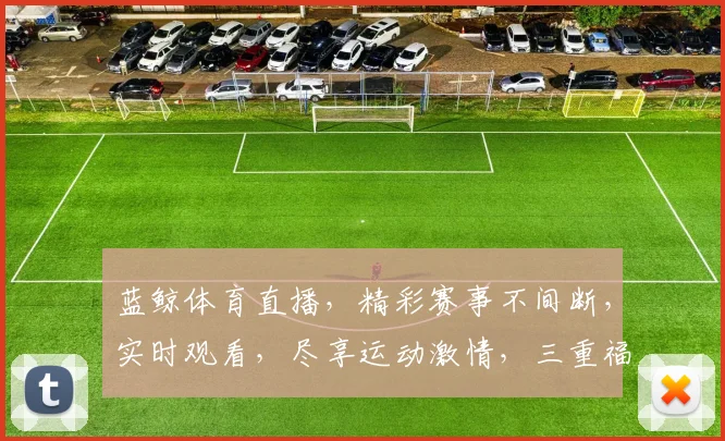 蓝鲸体育直播，精彩赛事不间断，实时观看，尽享运动激情，三重福利等你来