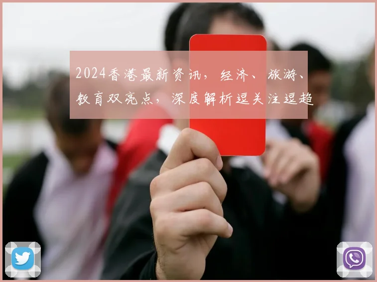 2024香港最新资讯，经济、旅游、教育双亮点，深度解析逗关注逗趋势