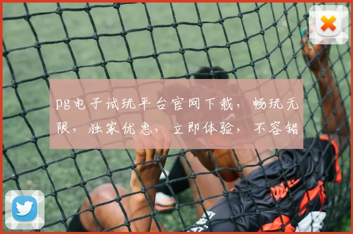 pg电子试玩平台官网下载，畅玩无限，独家优惠，立即体验，不容错过