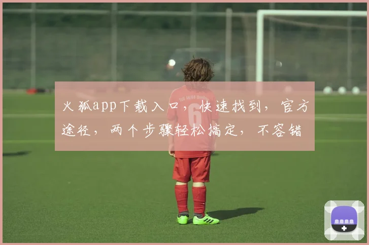 火狐app下载入口，快速找到，官方途径，两个步骤轻松搞定，不容错过