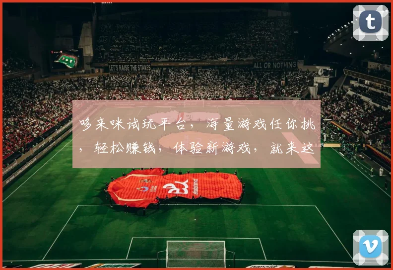 哆来咪试玩平台，海量游戏任你挑，轻松赚钱，体验新游戏，就来这里逗逗乐